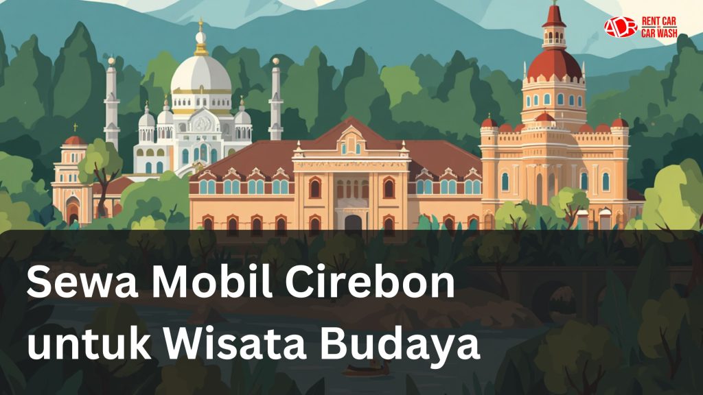 Panduan Sewa Mobil di Cirebon untuk Wisata Sejarah dan Budaya